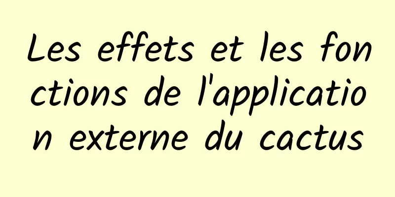 Les effets et les fonctions de l'application externe du cactus