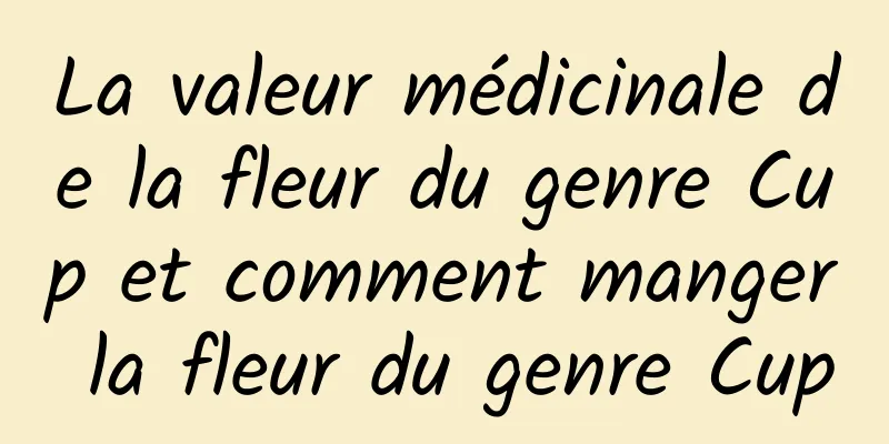 La valeur médicinale de la fleur du genre Cup et comment manger la fleur du genre Cup