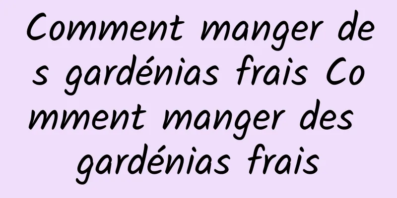 Comment manger des gardénias frais Comment manger des gardénias frais