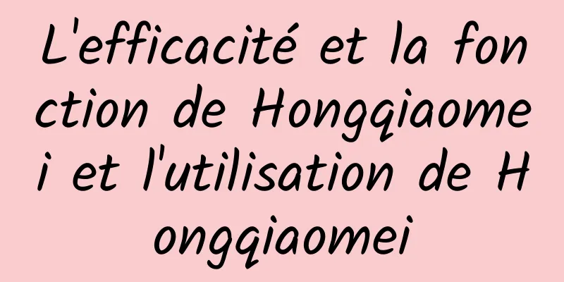 L'efficacité et la fonction de Hongqiaomei et l'utilisation de Hongqiaomei