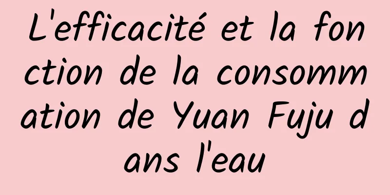 L'efficacité et la fonction de la consommation de Yuan Fuju dans l'eau