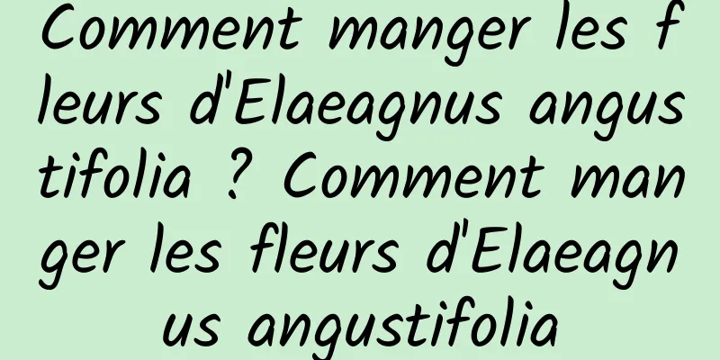 Comment manger les fleurs d'Elaeagnus angustifolia ? Comment manger les fleurs d'Elaeagnus angustifolia