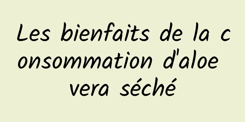 Les bienfaits de la consommation d'aloe vera séché