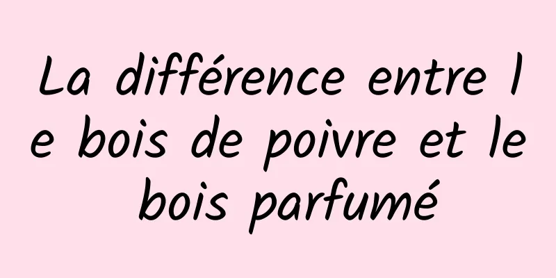 La différence entre le bois de poivre et le bois parfumé