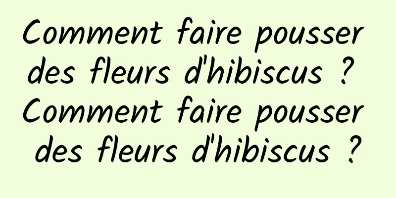 Comment faire pousser des fleurs d'hibiscus ? Comment faire pousser des fleurs d'hibiscus ?