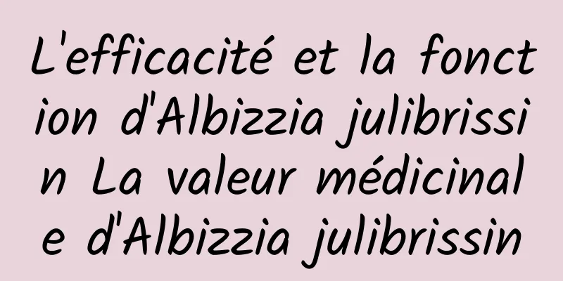 L'efficacité et la fonction d'Albizzia julibrissin La valeur médicinale d'Albizzia julibrissin