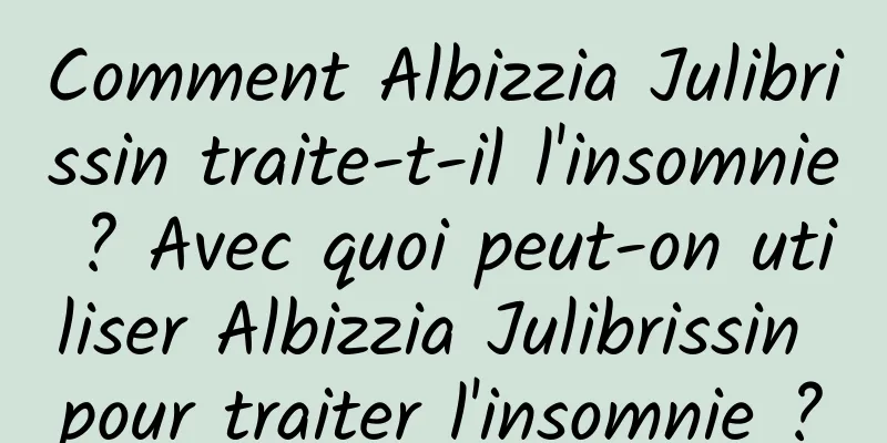 Comment Albizzia Julibrissin traite-t-il l'insomnie ? Avec quoi peut-on utiliser Albizzia Julibrissin pour traiter l'insomnie ?