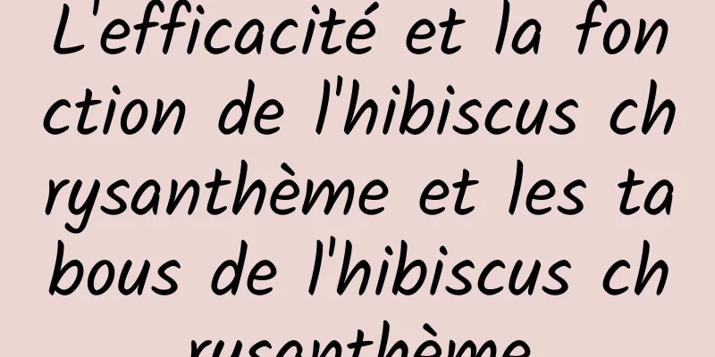 L'efficacité et la fonction de l'hibiscus chrysanthème et les tabous de l'hibiscus chrysanthème