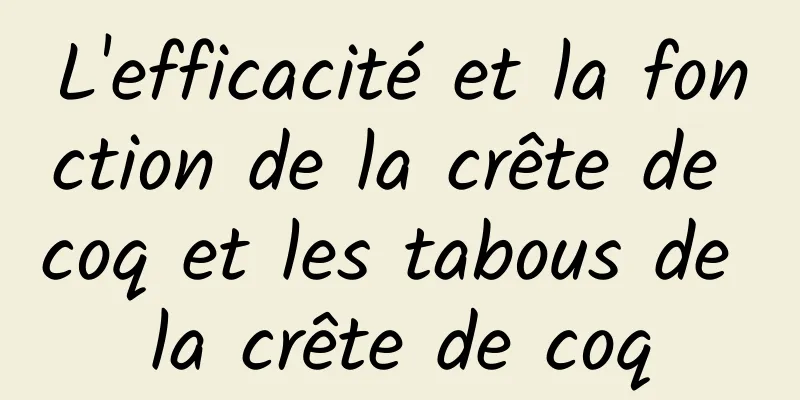 L'efficacité et la fonction de la crête de coq et les tabous de la crête de coq