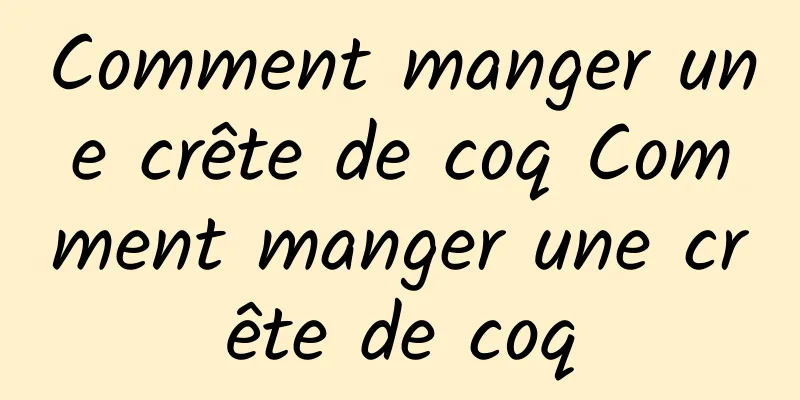 Comment manger une crête de coq Comment manger une crête de coq