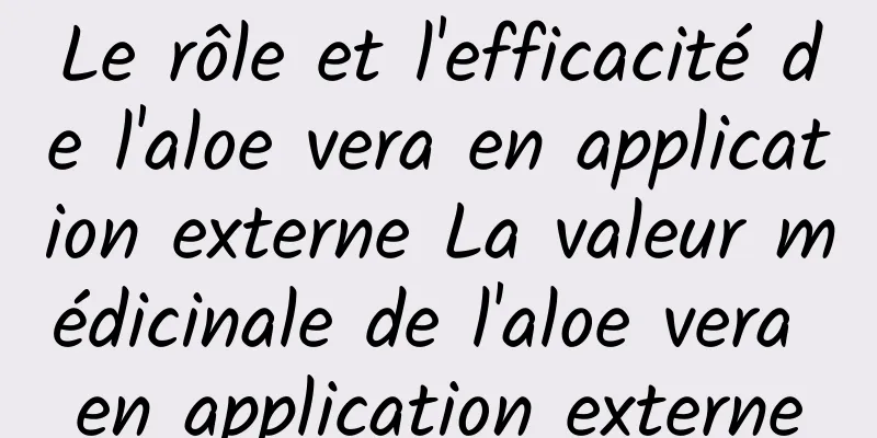 Le rôle et l'efficacité de l'aloe vera en application externe La valeur médicinale de l'aloe vera en application externe