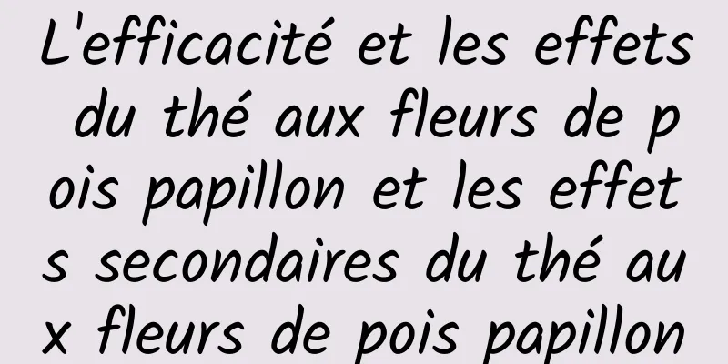 L'efficacité et les effets du thé aux fleurs de pois papillon et les effets secondaires du thé aux fleurs de pois papillon