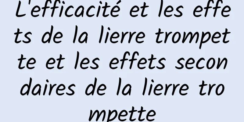 L'efficacité et les effets de la lierre trompette et les effets secondaires de la lierre trompette