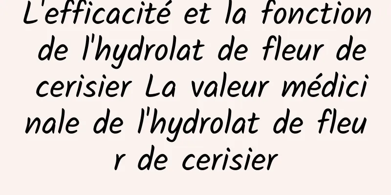 L'efficacité et la fonction de l'hydrolat de fleur de cerisier La valeur médicinale de l'hydrolat de fleur de cerisier