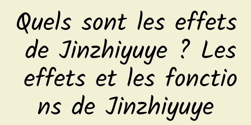 Quels sont les effets de Jinzhiyuye ? Les effets et les fonctions de Jinzhiyuye