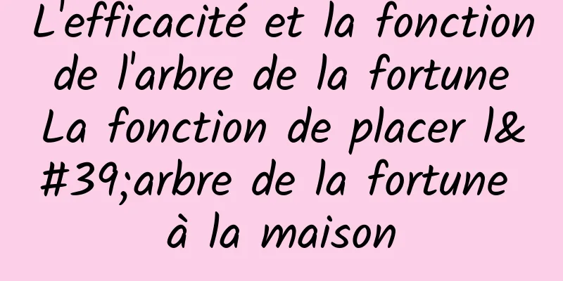 L'efficacité et la fonction de l'arbre de la fortune La fonction de placer l'arbre de la fortune à la maison