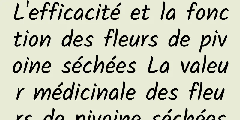 L'efficacité et la fonction des fleurs de pivoine séchées La valeur médicinale des fleurs de pivoine séchées