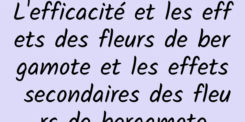 L'efficacité et les effets des fleurs de bergamote et les effets secondaires des fleurs de bergamote