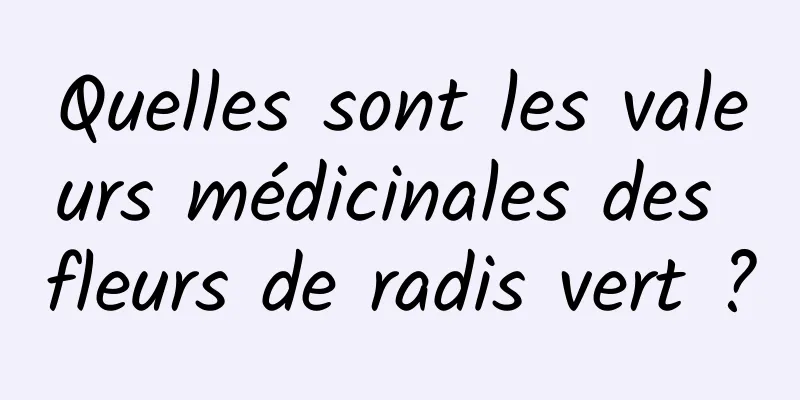 Quelles sont les valeurs médicinales des fleurs de radis vert ?