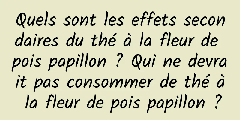 Quels sont les effets secondaires du thé à la fleur de pois papillon ? Qui ne devrait pas consommer de thé à la fleur de pois papillon ?