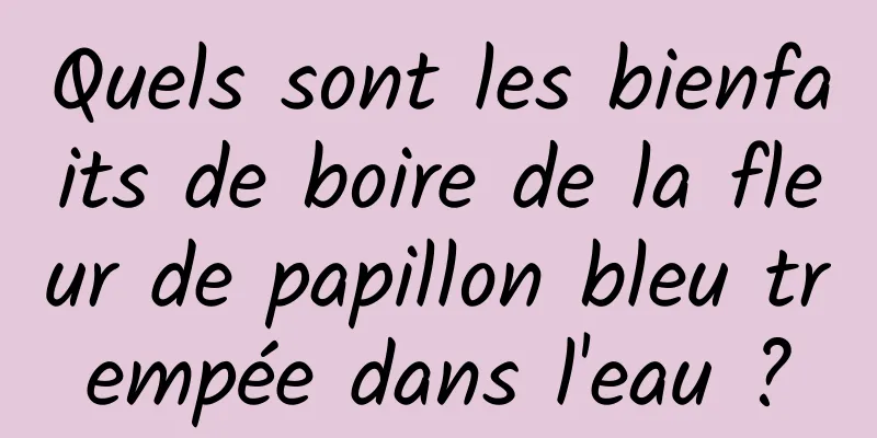 Quels sont les bienfaits de boire de la fleur de papillon bleu trempée dans l'eau ?