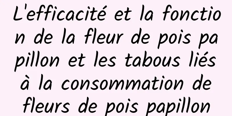 L'efficacité et la fonction de la fleur de pois papillon et les tabous liés à la consommation de fleurs de pois papillon