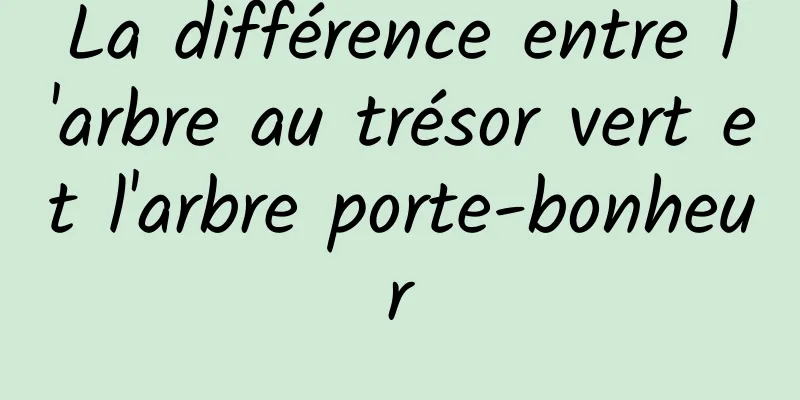 La différence entre l'arbre au trésor vert et l'arbre porte-bonheur