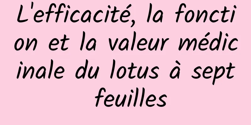 L'efficacité, la fonction et la valeur médicinale du lotus à sept feuilles