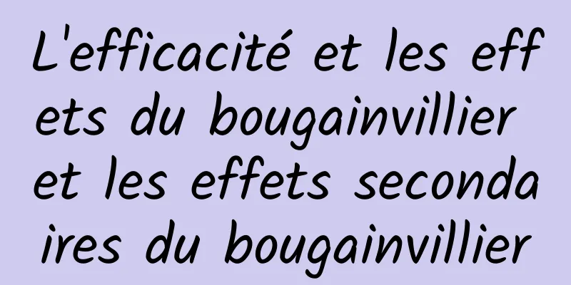 L'efficacité et les effets du bougainvillier et les effets secondaires du bougainvillier