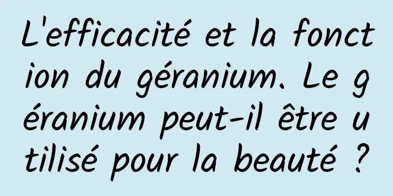 L'efficacité et la fonction du géranium. Le géranium peut-il être utilisé pour la beauté ?