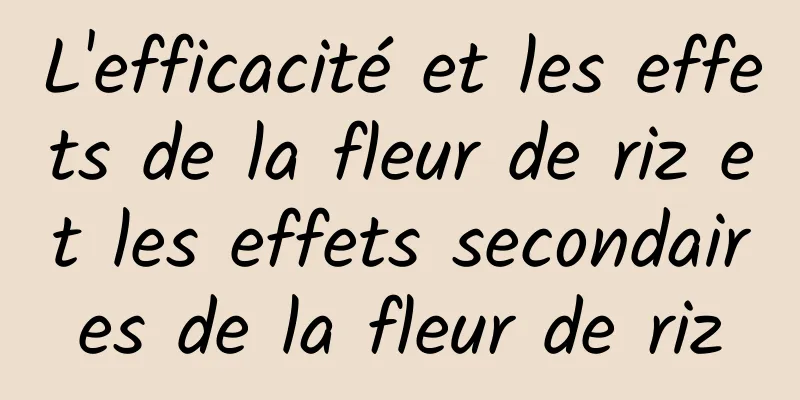 L'efficacité et les effets de la fleur de riz et les effets secondaires de la fleur de riz