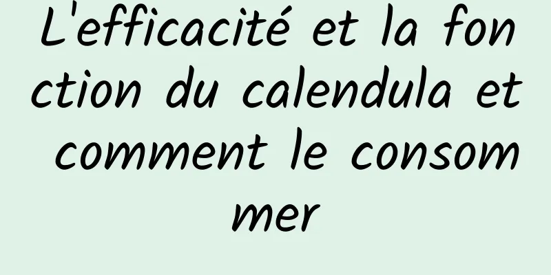 L'efficacité et la fonction du calendula et comment le consommer