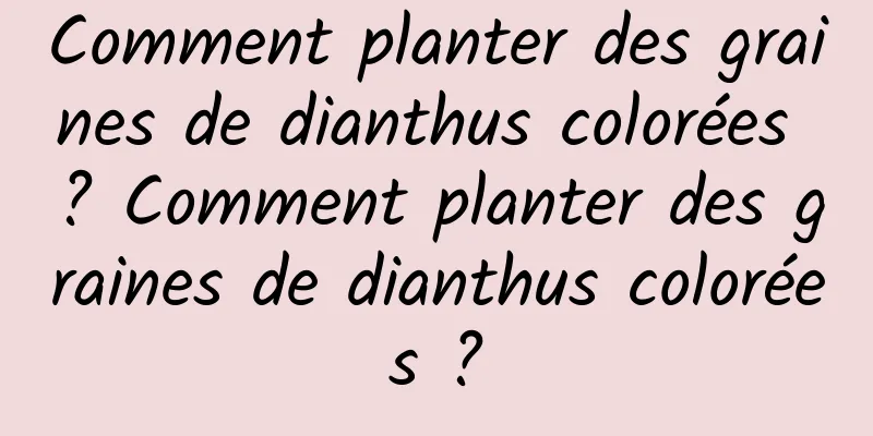 Comment planter des graines de dianthus colorées ? Comment planter des graines de dianthus colorées ?