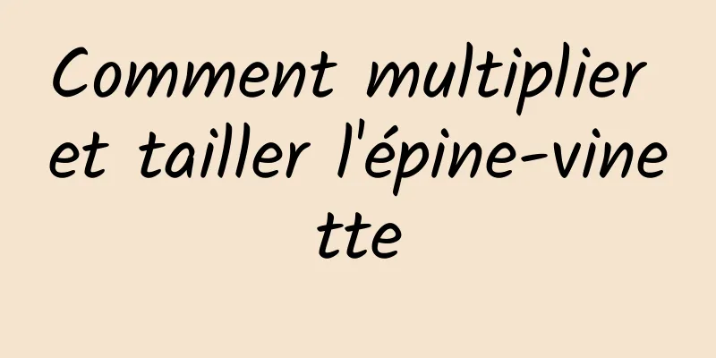 Comment multiplier et tailler l'épine-vinette