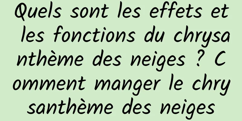 Quels sont les effets et les fonctions du chrysanthème des neiges ? Comment manger le chrysanthème des neiges