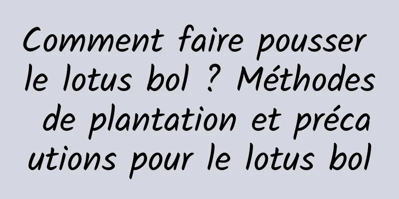 Comment faire pousser le lotus bol ? Méthodes de plantation et précautions pour le lotus bol