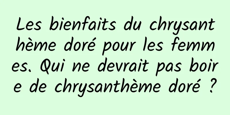 Les bienfaits du chrysanthème doré pour les femmes. Qui ne devrait pas boire de chrysanthème doré ?