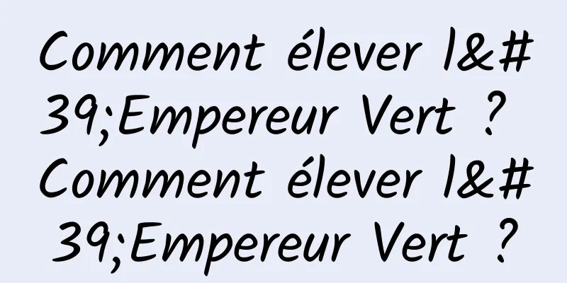 Comment élever l'Empereur Vert ? Comment élever l'Empereur Vert ?