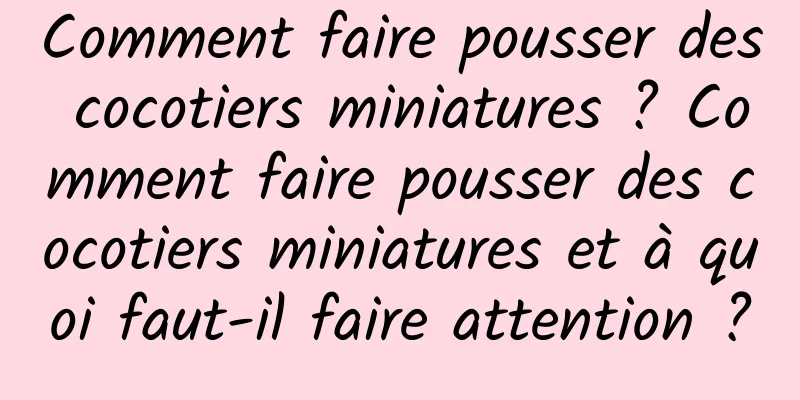 Comment faire pousser des cocotiers miniatures ? Comment faire pousser des cocotiers miniatures et à quoi faut-il faire attention ?