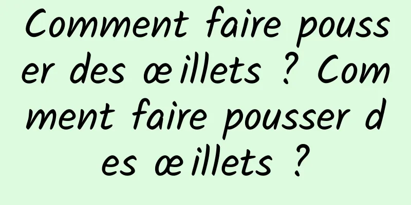 Comment faire pousser des œillets ? Comment faire pousser des œillets ?