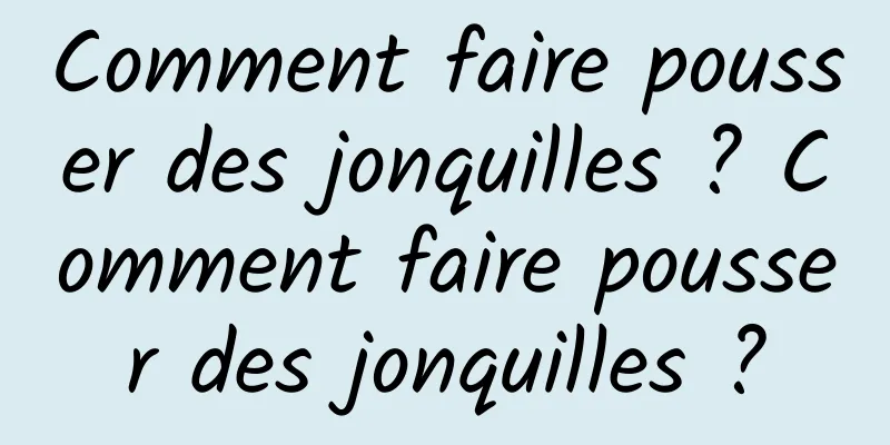 Comment faire pousser des jonquilles ? Comment faire pousser des jonquilles ?