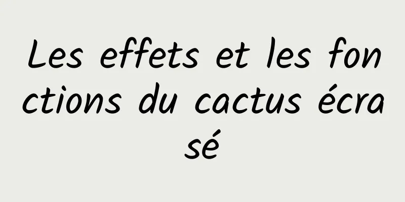 Les effets et les fonctions du cactus écrasé