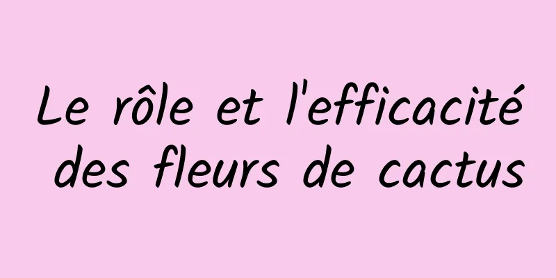 Le rôle et l'efficacité des fleurs de cactus