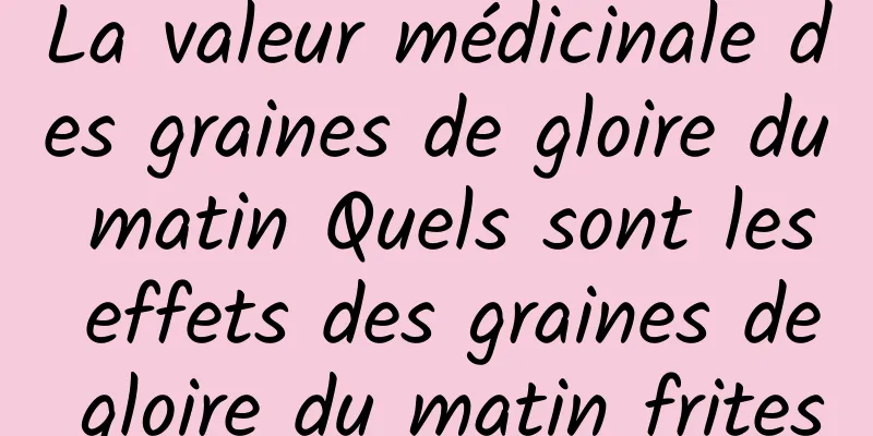 La valeur médicinale des graines de gloire du matin Quels sont les effets des graines de gloire du matin frites