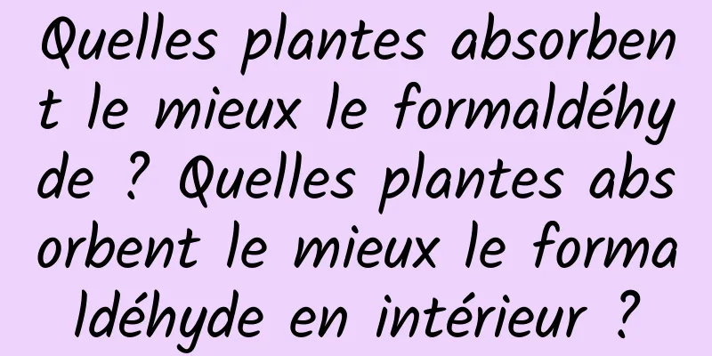 Quelles plantes absorbent le mieux le formaldéhyde ? Quelles plantes absorbent le mieux le formaldéhyde en intérieur ?