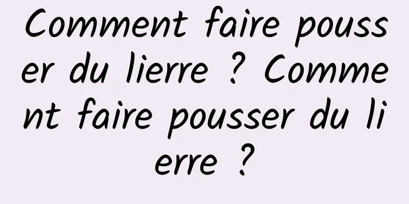 Comment faire pousser du lierre ? Comment faire pousser du lierre ?