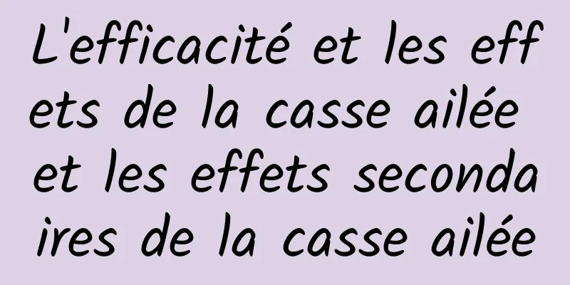 L'efficacité et les effets de la casse ailée et les effets secondaires de la casse ailée