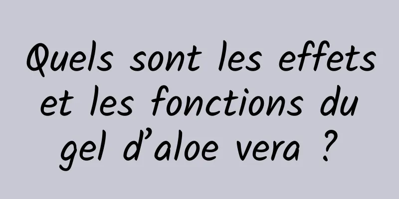 Quels sont les effets et les fonctions du gel d’aloe vera ?