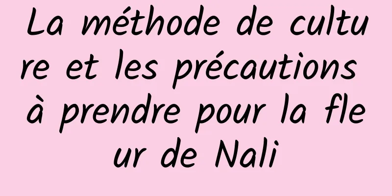 La méthode de culture et les précautions à prendre pour la fleur de Nali