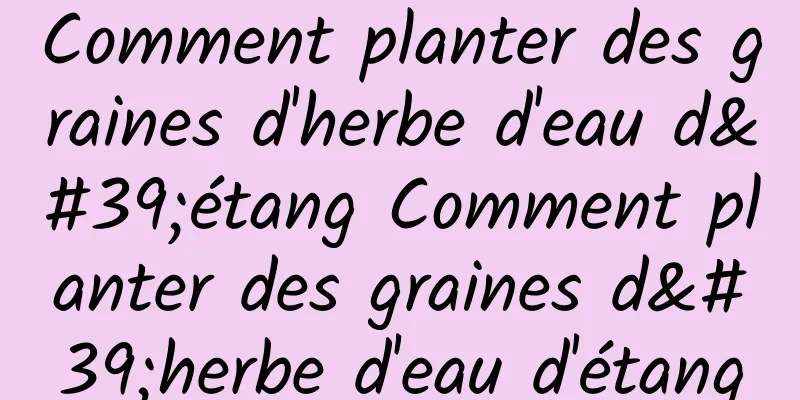 Comment planter des graines d'herbe d'eau d'étang Comment planter des graines d'herbe d'eau d'étang